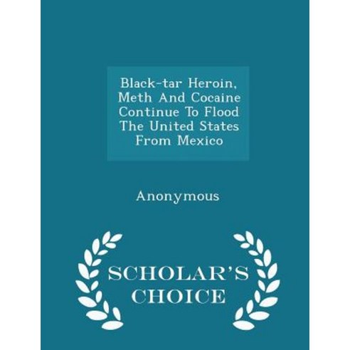Black-Tar Heroin Meth and Cocaine Continue to Flood the United States from Mexico - Scholar''s Choice Edition Paperback