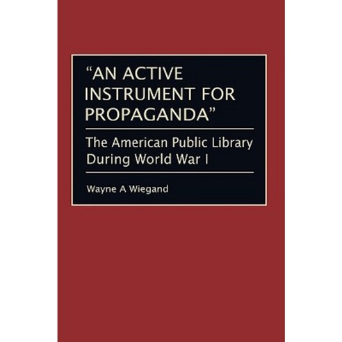 An Active Instrument for Propaganda: The American Public Library During World War I Hardcover, Praeger