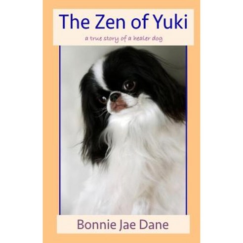 The Zen of Yuki: A True Story of a Healer Dog Paperback, Createspace Independent Publishing Platform