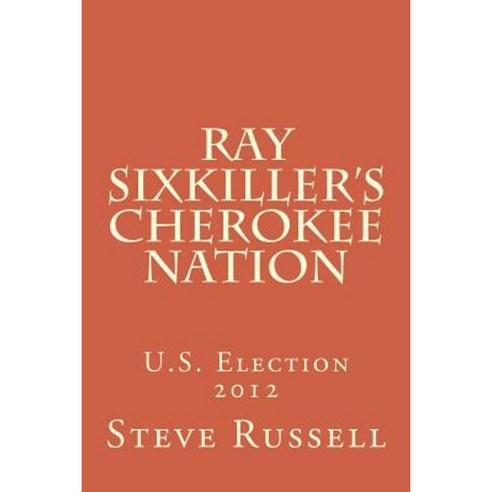Ray Sixkiller?s Cherokee Nation: U.S. Election 2012 Paperback, Createspace
