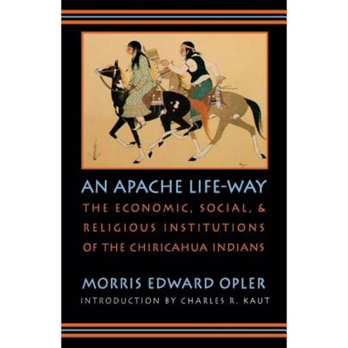 An Apache Life-Way: The Economic Social and Religious Institutions of the Chiricahua Indians Paperback, Bison