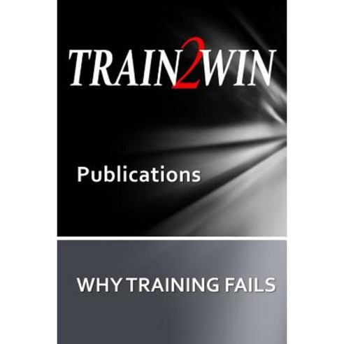 Train2win Publications: Why Training Fails Paperback, Createspace Independent Publishing Platform
