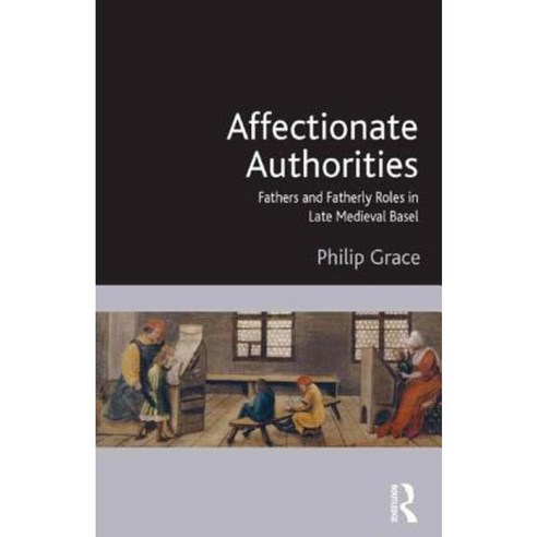Affectionate Authorities: Fathers and Fatherly Roles in Late Medieval Basel Hardcover, Routledge
