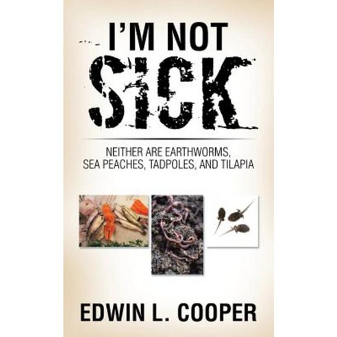 I''m Not Sick: Neither Are Earthworms Sea Peaches Tadpoles and Tilapia Paperback, Authorhouse