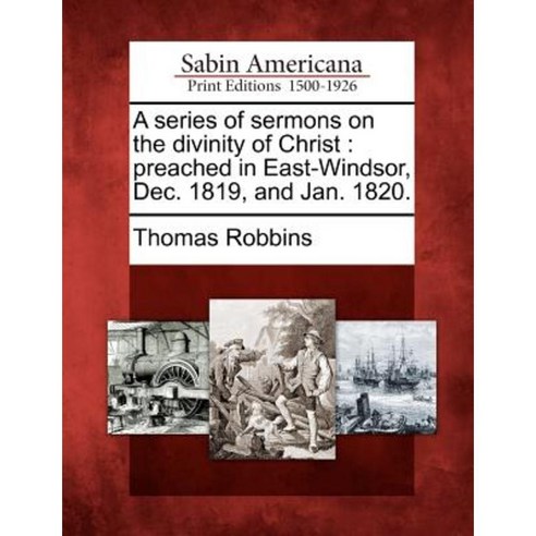 A Series of Sermons on the Divinity of Christ: Preached in East-Windsor Dec. 1819 and Jan. 1820. Paperback, Gale Ecco, Sabin Americana