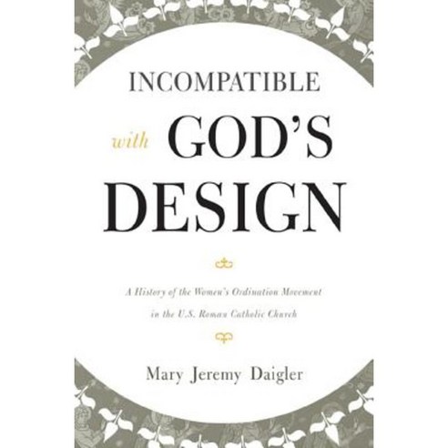 Incompatible with God''s Design: A History of the Women''s Ordination Movement in the U.S. Roman Catholic Church Hardcover, Scarecrow Press