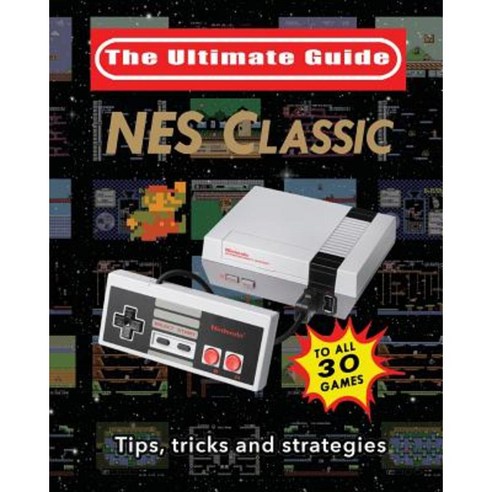NES Classic: The Ultimate Guide: Tips Tricks and Strategies to All 30 Games Paperback, Createspace Independent Publishing Platform