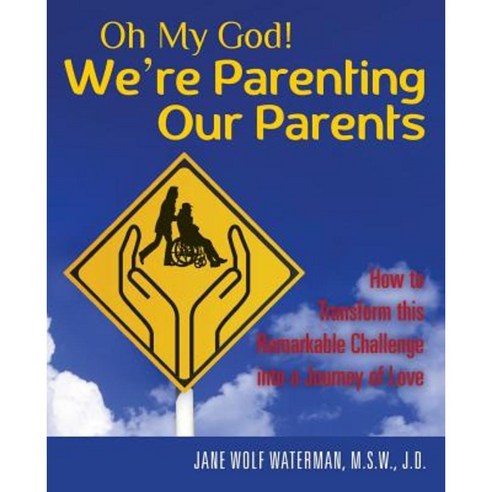 Oh My God! We''re Parenting Our Parents: How to Transform This Remarkable Challenge Into a Journey of Love Paperback, Createspace