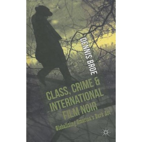 Class Crime and International Film Noir: Globalizing America''s Dark Art Hardcover, Palgrave MacMillan