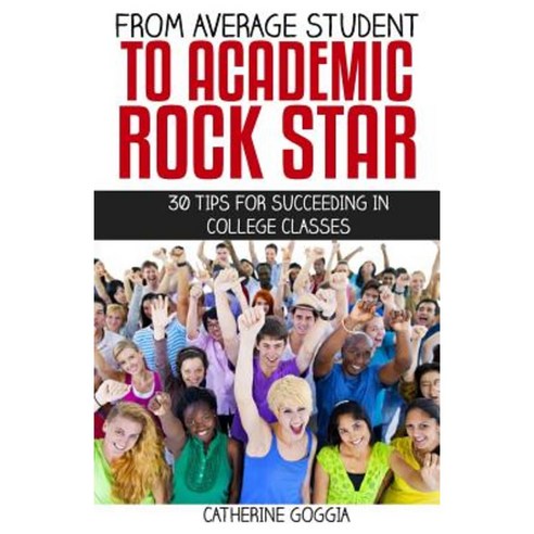 From Average Student to Academic Rock Star: 30 Tips for Succeeding in College Classes Paperback, Createspace Independent Publishing Platform