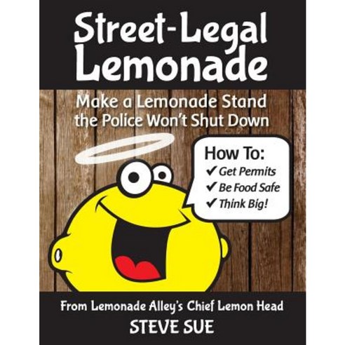 Street-Legal Lemonade: Create an Awesome Lemonade Stand That Won''t Get Shut Down Paperback, Createspace Independent Publishing Platform