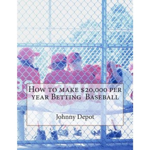 How to Make $20 000 Per Year Betting Baseball Paperback, Createspace Independent Publishing Platform