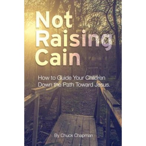 Not Raising Cain: How to Guide Your Children Down the Path Toward Jesus Paperback, Createspace Independent Publishing Platform