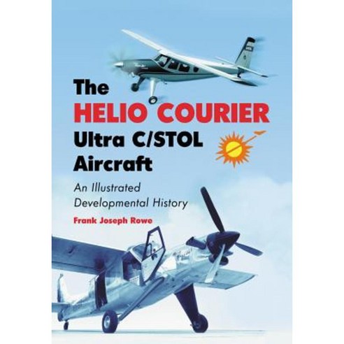 The Helio Courier Ultra C/STOL Aircraft: An Illustrated Developmental History Paperback, McFarland & Company