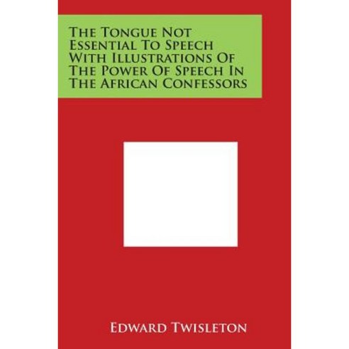 The Tongue Not Essential to Speech with Illustrations of the Power of Speech in the African Confessors Paperback, Literary Licensing, LLC