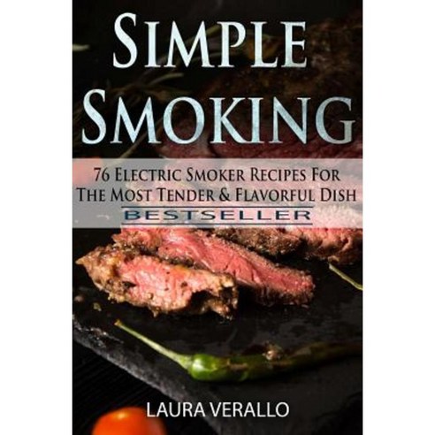 Simple Smoking: 76 Electric Smoker Recipes for the Most Tender & Flavorful Dish Paperback, Createspace Independent Publishing Platform