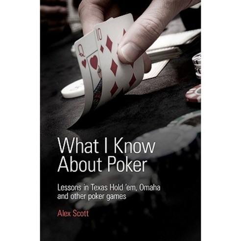 What I Know about Poker: Lessons in Texas Hold''em Omaha and Other Poker Games Paperback, Alex Scott