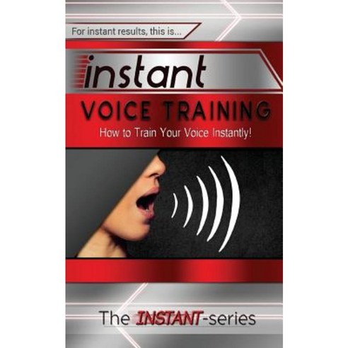 Instant Voice Training: How to Train Your Voice Instantly! Paperback, Createspace Independent Publishing Platform