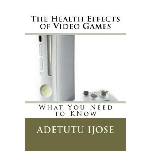 The Health Effects of Video Games: What You Need to Know Paperback, Createspace