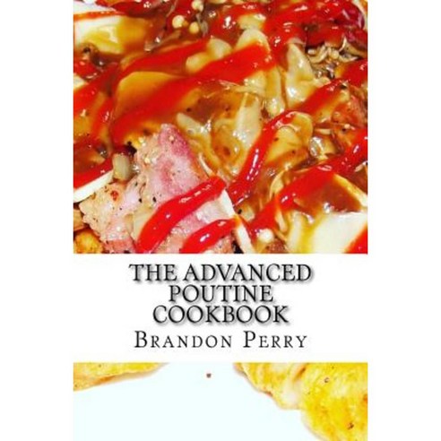 The Advanced Poutine Cookbook Paperback, Createspace Independent ...