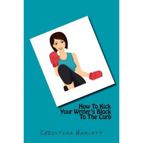 How to Kick Your Writer''s Block to the Curb Paperback, Createspace Independent Publishing Platform
