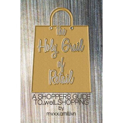 The Holy Grail of Retail Gold Cover: A Shoppers Guide to Shopping Paperback, Createspace Independent Publishing Platform