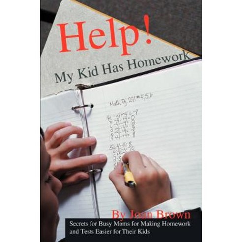 Help! My Kid Has Homework: Secrets for Busy Moms for Making Homework and Tests Easier for Their Kids Paperback, iUniverse