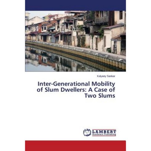 Inter-Generational Mobility of Slum Dwellers: A Case of Two Slums Paperback, LAP Lambert Academic Publishing