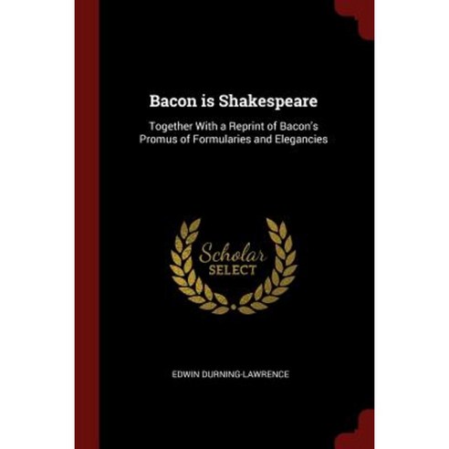 Bacon Is Shakespeare: Together with a Reprint of Bacon''s Promus of Formularies and Elegancies Paperback, Andesite Press