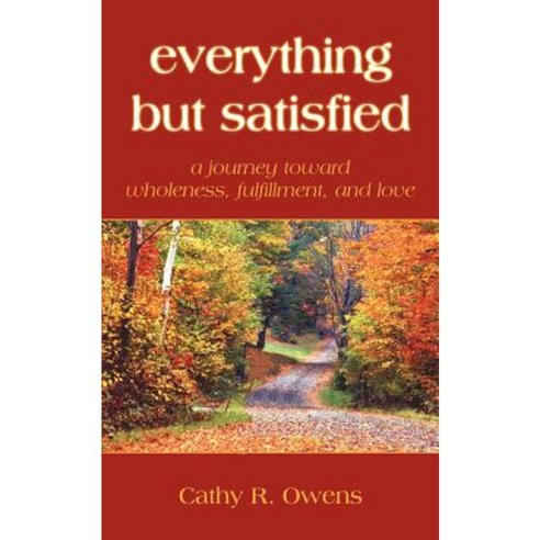 Everything But Satisfied: A Journey Toward Wholeness Fulfillment and Love Paperback, Authorhouse