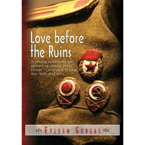 Love Before the Ruins: A Young American Girl Grows Up Away from Home - Germany During the 30''s and 40''s Paperback, Createspace
