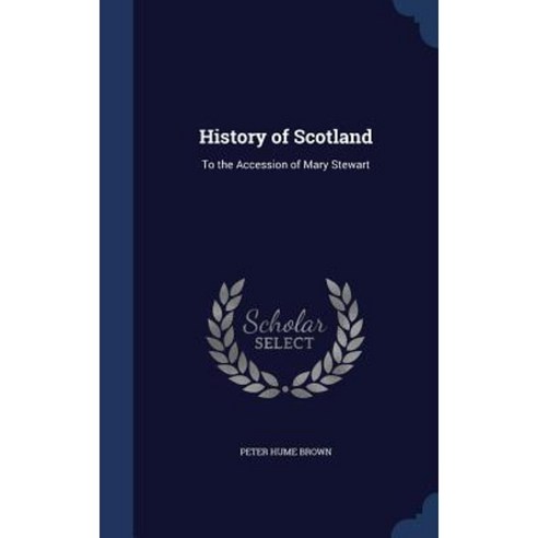 History of Scotland: To the Accession of Mary Stewart Hardcover, Sagwan Press