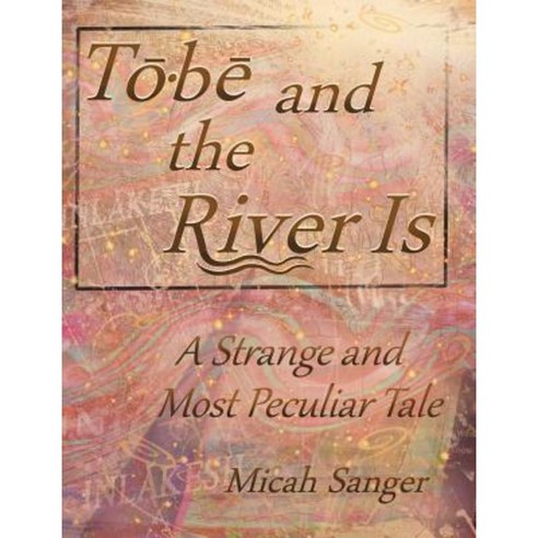 Tobe and the River Is: A Strange and Most Peculiar Tale Hardcover, Micah Sanger