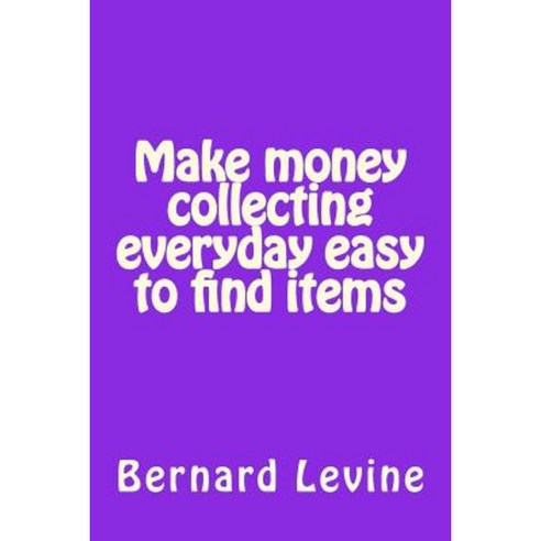 Make Money Collecting Everyday Easy to Find Items Paperback, Createspace