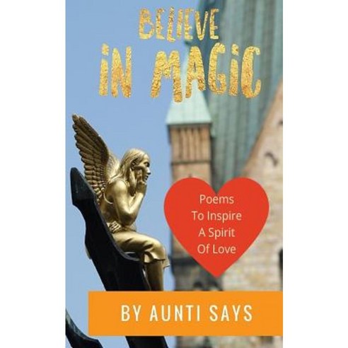 Believe in Magic: Poems to Inspire a Spirit of Love Paperback, Createspace Independent Publishing Platform