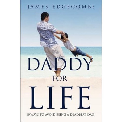 Daddy for Life: 10 Ways to Avoid Being a Deadbeat Dad Paperback, Createspace Independent Publishing Platform