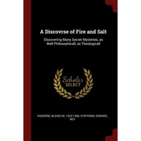 A Discovrse of Fire and Salt: Discovering Many Secret Mysteries as Well Philosophicall as Theologicall Paperback, Andesite Press