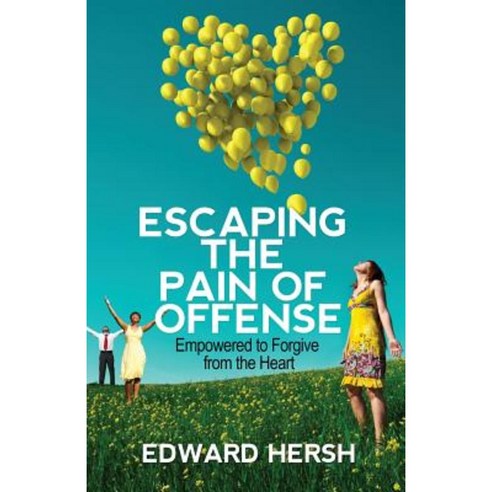 Escaping the Pain of Offense: Empowered to Forgive from the Heart Paperback, Edward Hersh