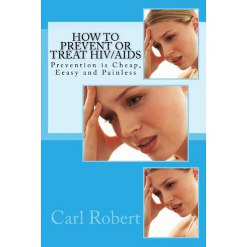 How to Prevent or Treat HIV/AIDS: Prevention Is Cheap Eeasy and Painless Paperback, Createspace Independent Publishing Platform