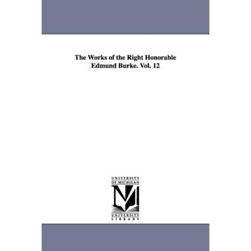 The Works of the Right Honorable Edmund Burke. Vol. 12 Paperback, University of Michigan Library