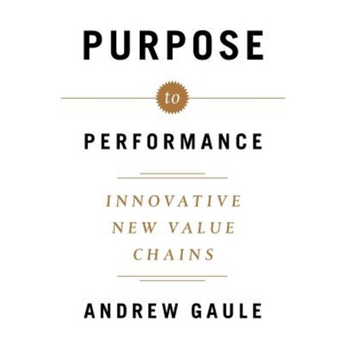 Purpose to Performance: Innovative New Value Chains Paperback, Lioncrest Publishing