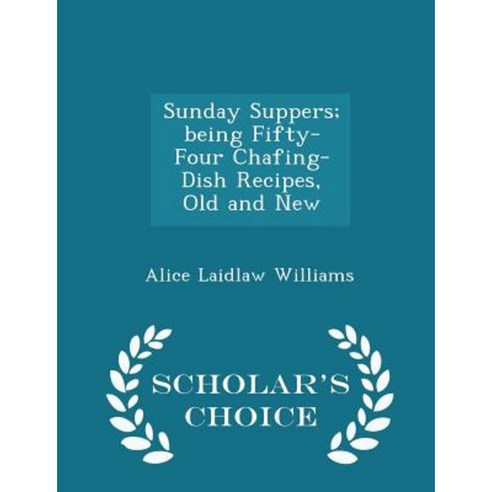 Sunday Suppers; Being Fifty-Four Chafing-Dish Recipes Old and New - Scholar''s Choice Edition Paperback