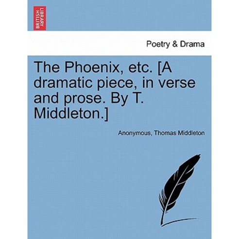 The Phoenix Etc. [A Dramatic Piece in Verse and Prose. by T. Middleton.] Paperback, British Library, Historical Print Editions