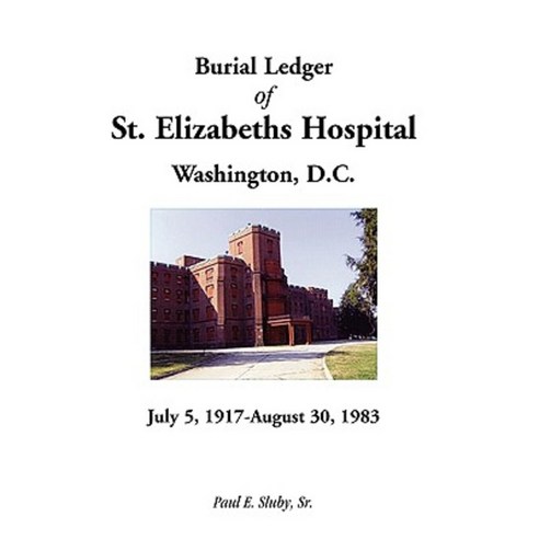 Burial Ledger of St. Elizabeths Hospital Washington D. C. July 5 1917 - August 30 1983 Paperback, Heritage Books