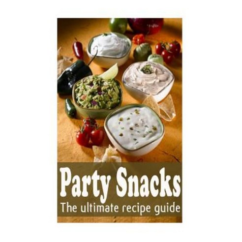 Party Snacks: The Ultimate Recipe Guide Paperback, Createspace Independent Publishing Platform