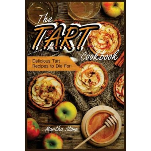 The Tart Cookbook: Delicious Tart Recipes to Die For! Paperback, Createspace Independent Publishing Platform