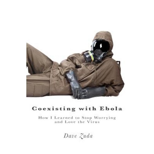 Coexisting with Ebola: How I Learned to Stop Worrying and Love the Virus Paperback, Createspace Independent Publishing Platform