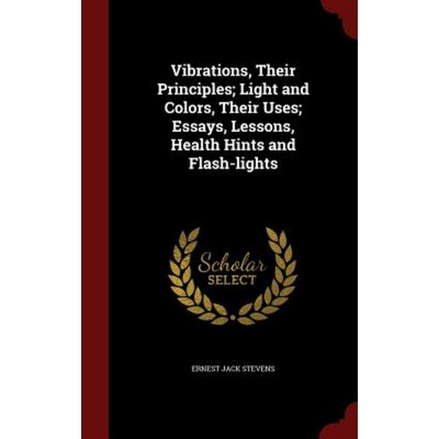 Vibrations Their Principles; Light and Colors Their Uses; Essays Lessons Health Hints and Flash-Lights Hardcover, Andesite Press