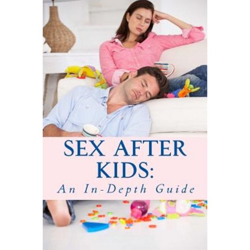 Sex After Kids: An In-Depth Guide Paperback, Createspace Independent Publishing Platform