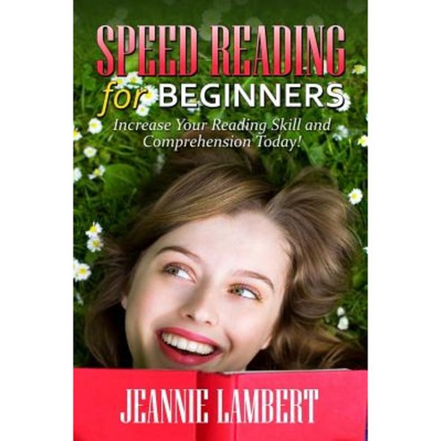 Speed Reading for Beginners: Increase Your Reading Skill and Comprehension Today! Paperback, Createspace Independent Publishing Platform
